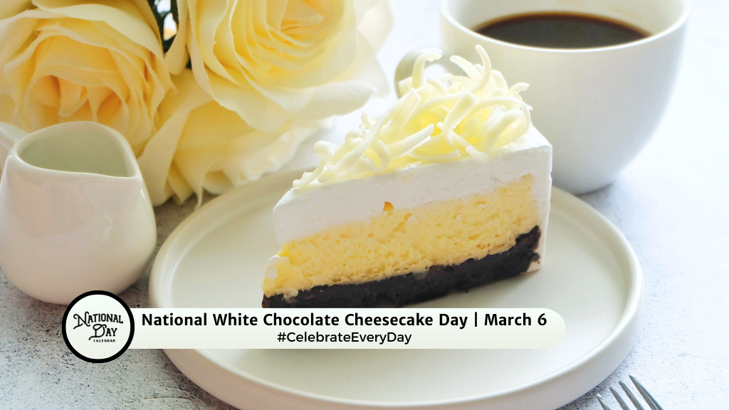 NATIONAL WHITE CHOCOLATE CHEESECAKE DAY March 6