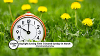 DAYLIGHT SAVING TIME  Second Sunday in March