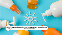 NATIONAL DON'T FRY DAY  Friday Before Memorial Day