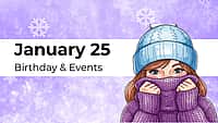 JANUARY 25 | Birthdays and Events
