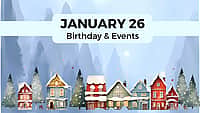 JANUARY 26 | Birthdays and Events