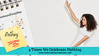 4 Times We Celebrate Nothing
