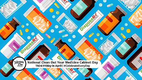 NATIONAL CLEAN OUT YOUR MEDICINE CABINET DAY  Third Friday in April