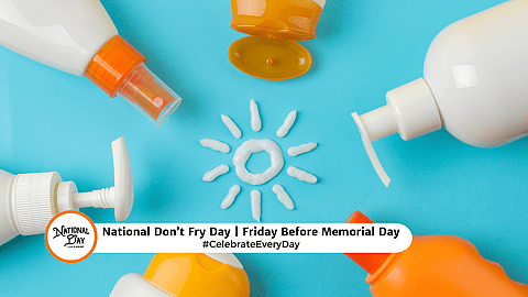 NATIONAL DON'T FRY DAY  Friday Before Memorial Day