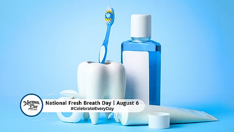 NATIONAL FRESH BREATH DAY  August 6
