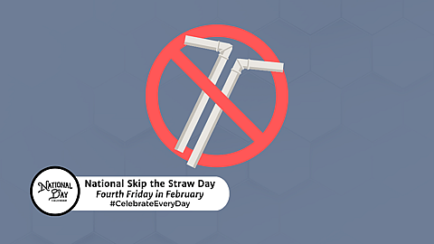 NATIONAL SKIP THE STRAW DAY | Fourth Friday in February 