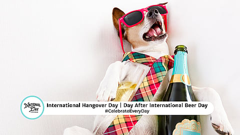 INTERNATIONAL HANGOVER DAY  Day After International Beer Day